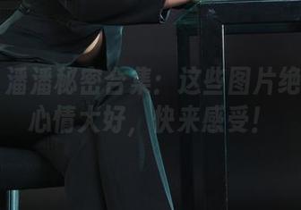 丽柜 – 潘潘秘密合集：这些图片绝对让你心情大好，快来感受！